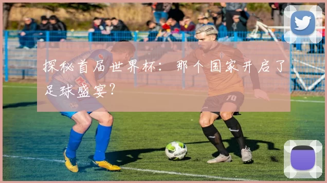 探秘首届世界杯:那个国家开启了足球盛宴?
