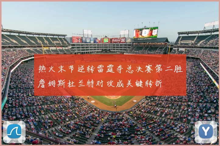 热火末节逆转雷霆夺总决赛第二胜詹姆斯杜兰特对攻成关键转折