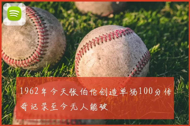 1962年今天张伯伦创造单场100分传奇记录至今无人能破