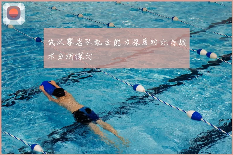 武汉攀岩队配合能力深度对比与战术分析探讨