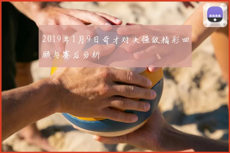 2019年1月9日奇才对决强敌精彩回顾与赛后分析