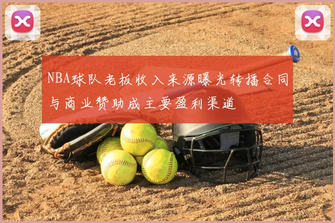 NBA球队老板收入来源曝光转播合同与商业赞助成主要盈利渠道