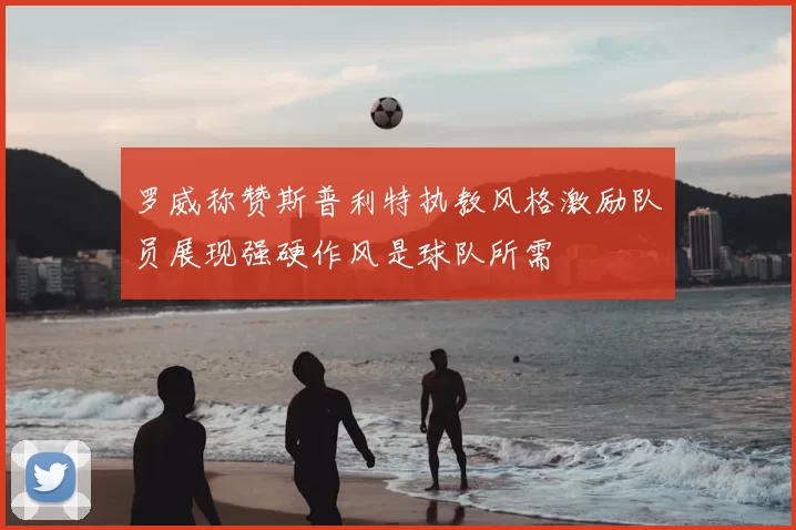 罗威称赞斯普利特执教风格激励队员展现强硬作风是球队所需