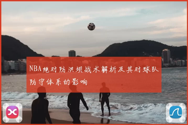NBA绝对防洪坝战术解析及其对球队防守体系的影响