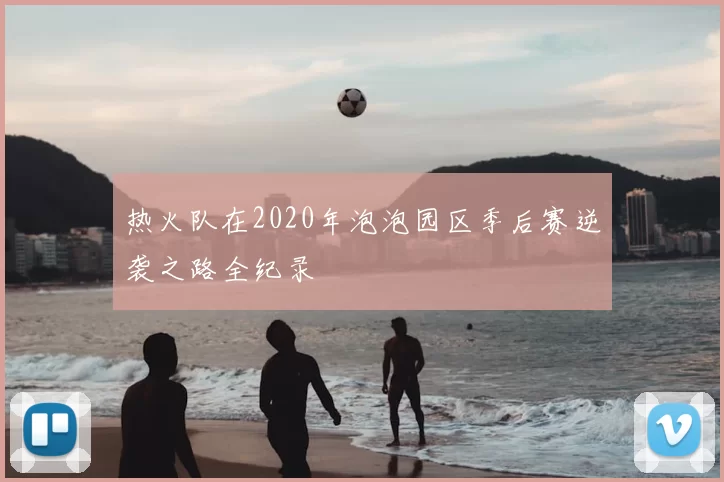 热火队在2020年泡泡园区季后赛逆袭之路全纪录