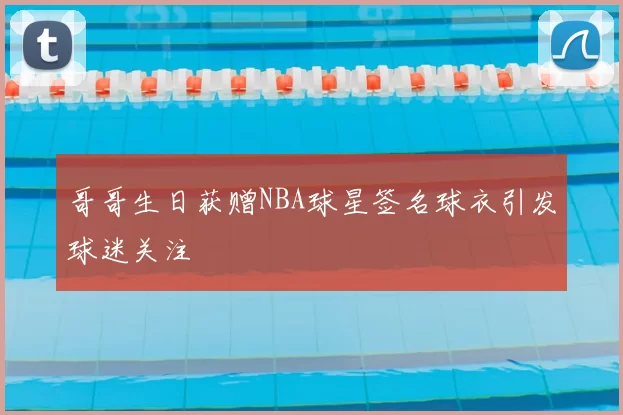 哥哥生日获赠NBA球星签名球衣引发球迷关注