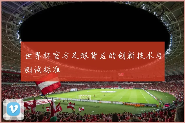 世界杯官方足球背后的创新技术与测试标准