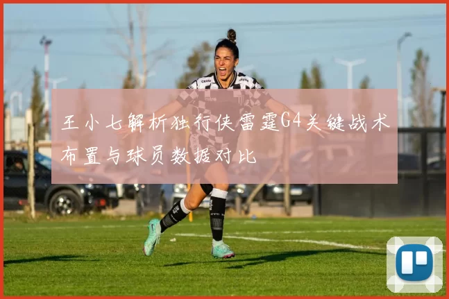王小七解析独行侠雷霆G4关键战术布置与球员数据对比