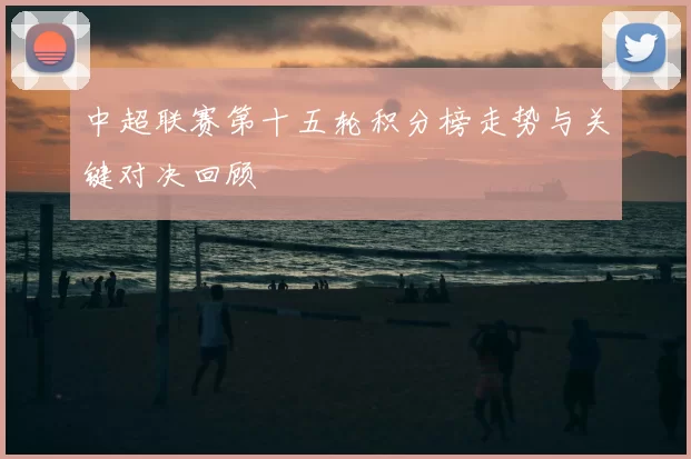 中超联赛第十五轮积分榜走势与关键对决回顾