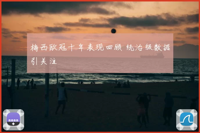 梅西欧冠十年表现回顾 统治级数据引关注
