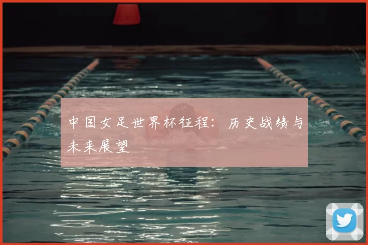 中国女足世界杯征程:历史战绩与未来展望