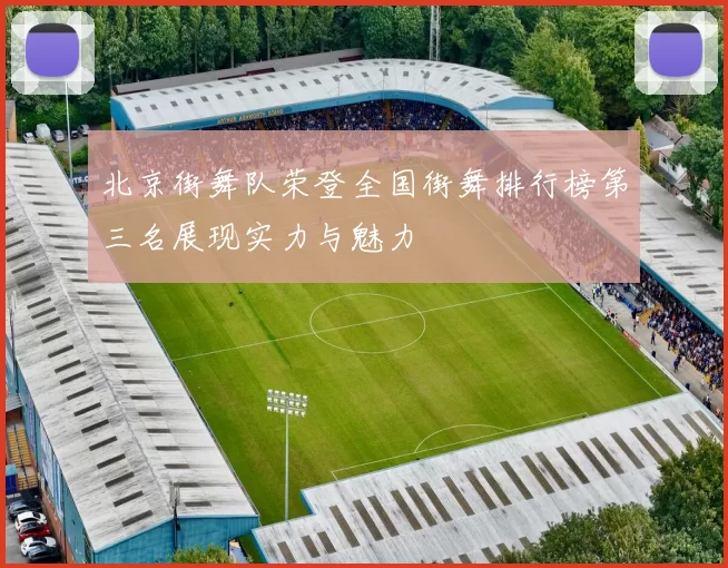 北京街舞队荣登全国街舞排行榜第三名展现实力与魅力