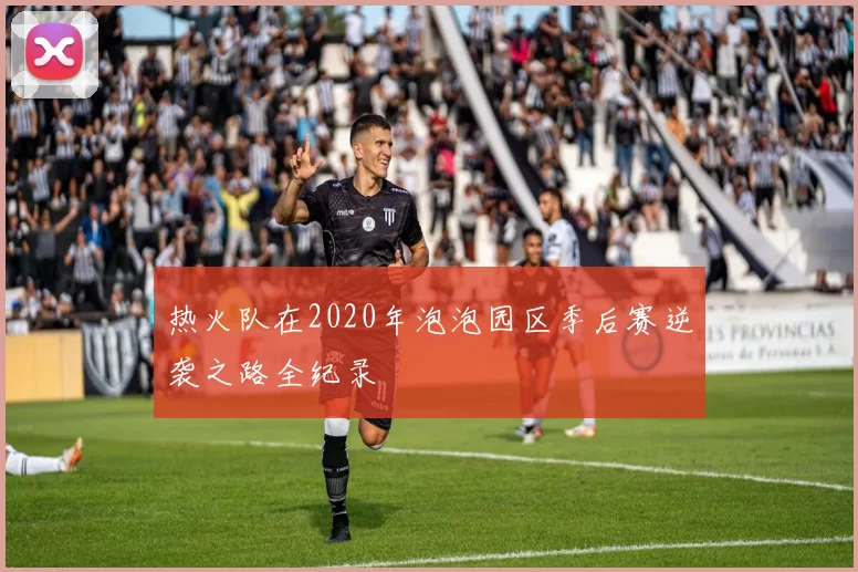 热火队在2020年泡泡园区季后赛逆袭之路全纪录