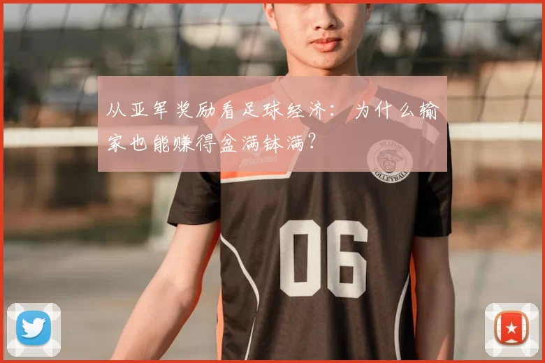 从亚军奖励看足球经济：为什么输家也能赚得盆满钵满？