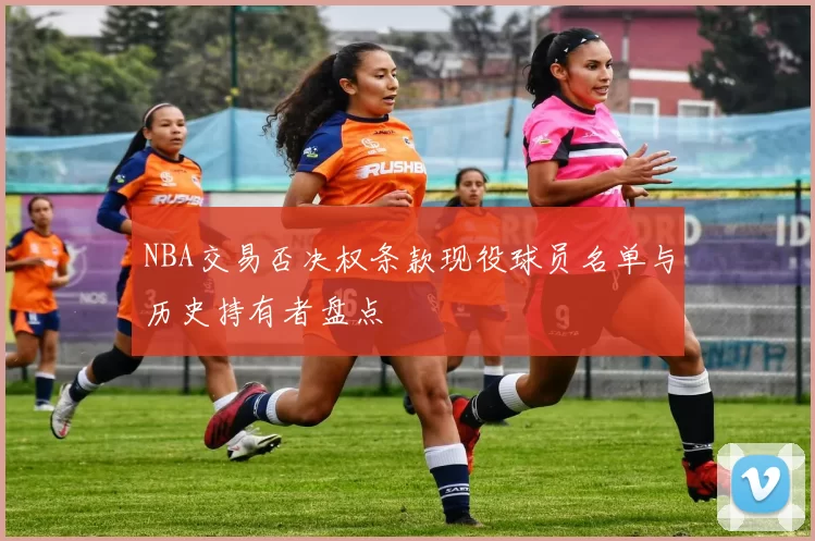 NBA交易否决权条款现役球员名单与历史持有者盘点