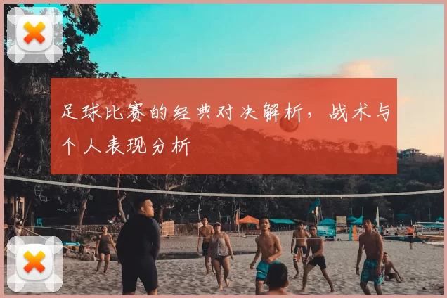 足球比赛的经典对决解析，战术与个人表现分析
