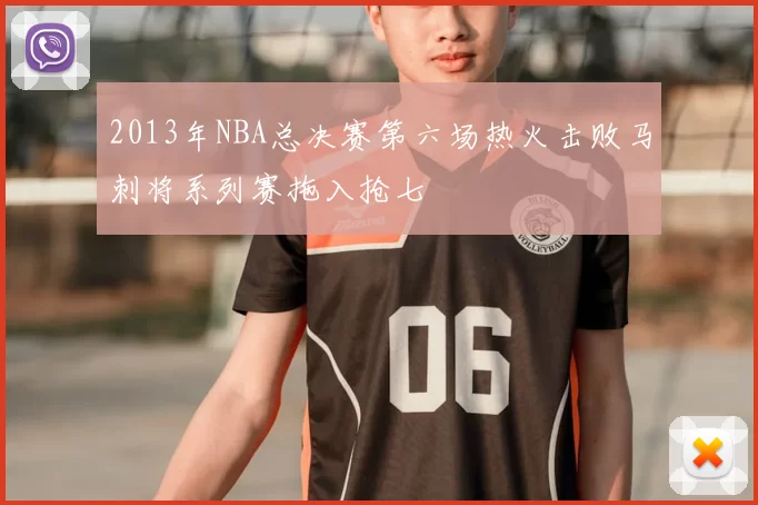 2013年NBA总决赛第六场热火击败马刺将系列赛拖入抢七