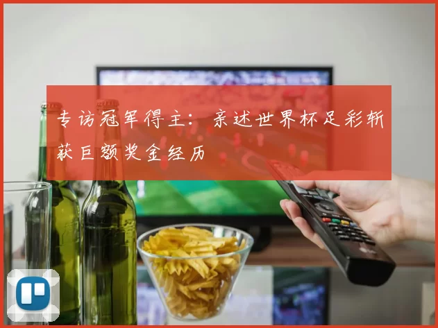 专访冠军得主:亲述世界杯足彩斩获巨额奖金经历