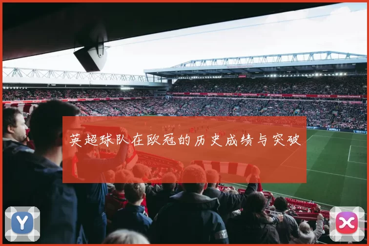 英超球队在欧冠的历史成绩与突破