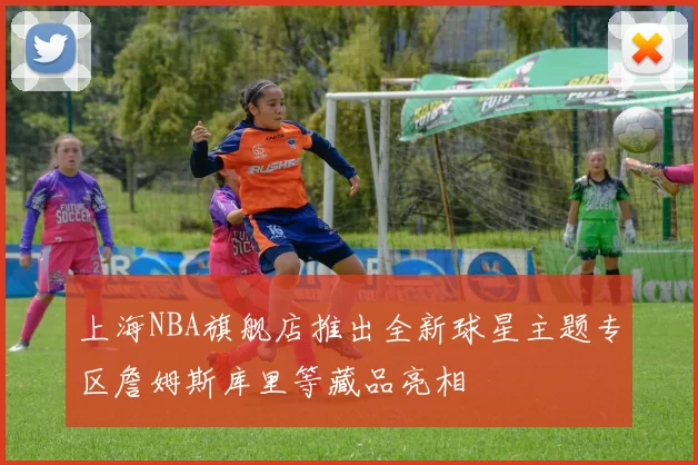 上海NBA旗舰店推出全新球星主题专区詹姆斯库里等藏品亮相