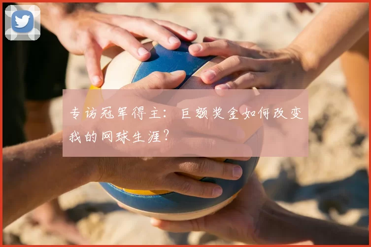 专访冠军得主:巨额奖金如何改变我的网球生涯?