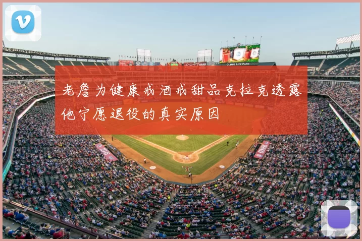 老詹为健康戒酒戒甜品克拉克透露他宁愿退役的真实原因