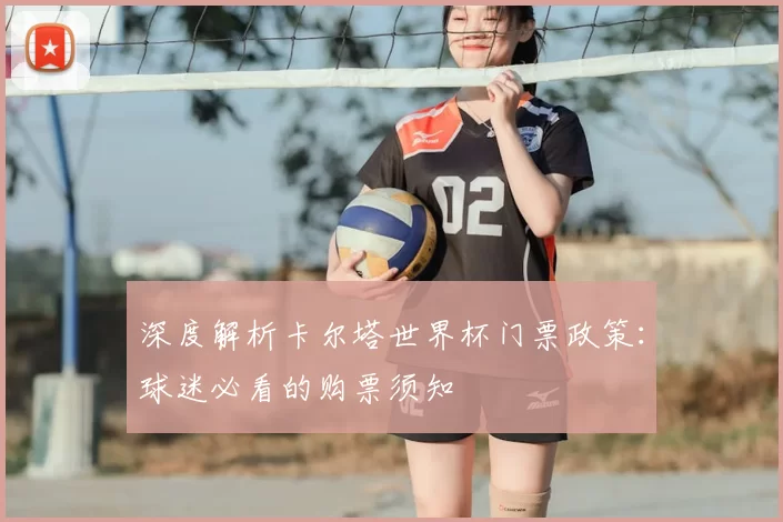 深度解析卡尔塔世界杯门票政策:球迷必看的购票须知