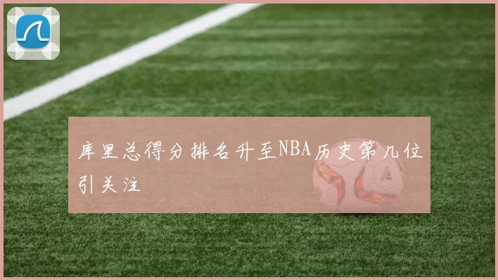 库里总得分排名升至NBA历史第几位引关注