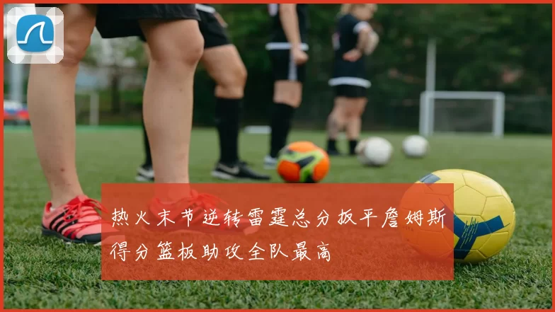 热火末节逆转雷霆总分扳平詹姆斯得分篮板助攻全队最高