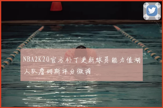 NBA2K20官方补丁更新球员能力值湖人队詹姆斯评分微调
