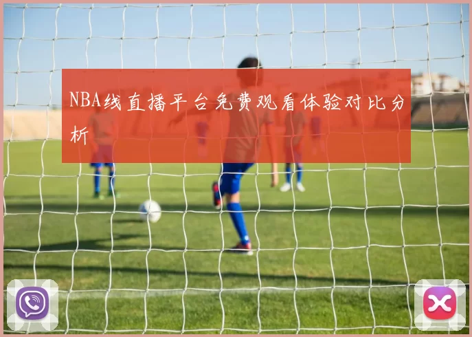 NBA线直播平台免费观看体验对比分析