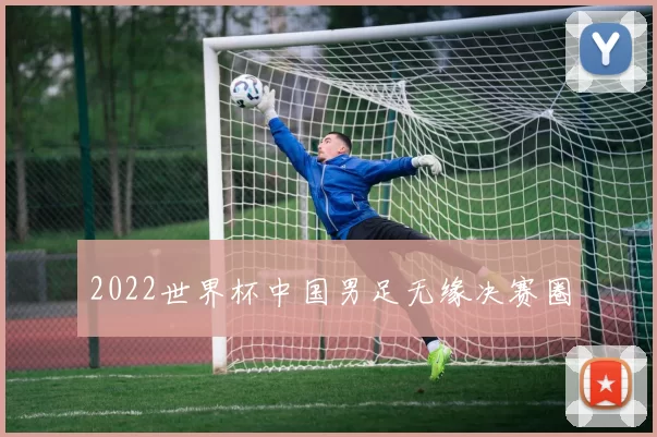 2022世界杯中国男足无缘决赛圈