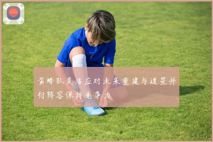 黄蜂队灵活应对未来重建与追星并行阵容保持竞争力