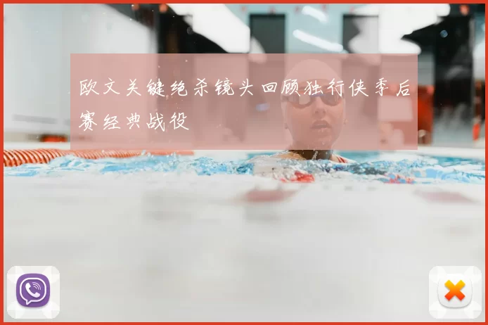 欧文关键绝杀镜头回顾独行侠季后赛经典战役