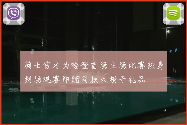 骑士官方为哈登首场主场比赛热身到场观赛即赠同款大胡子礼品