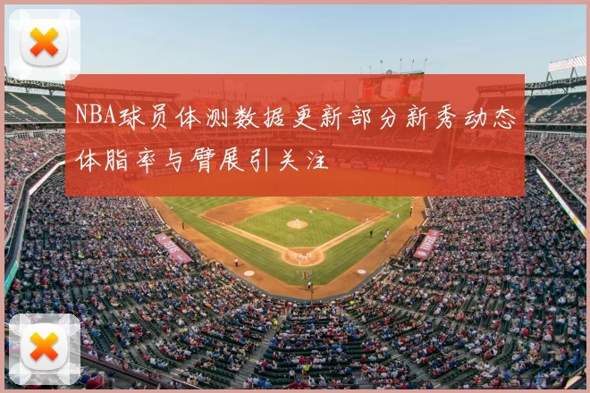 NBA球员体测数据更新部分新秀动态体脂率与臂展引关注