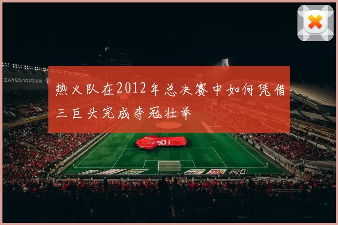 热火队在2012年总决赛中如何凭借三巨头完成夺冠壮举