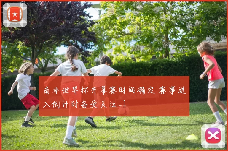 南非世界杯开幕赛时间确定 赛事进入倒计时备受关注_1