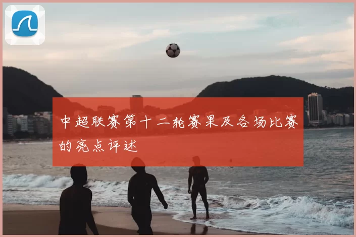 中超联赛第十二轮赛果及各场比赛的亮点评述