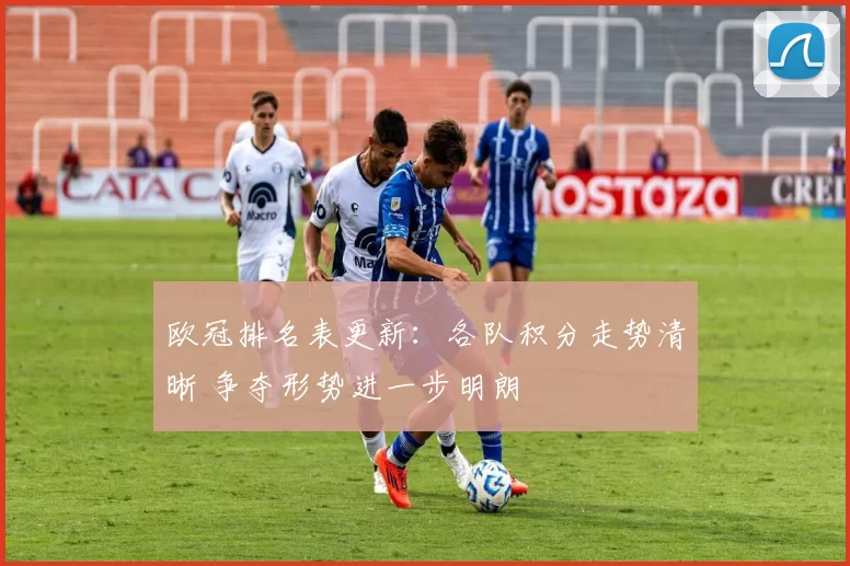 欧冠排名表更新：各队积分走势清晰 争夺形势进一步明朗