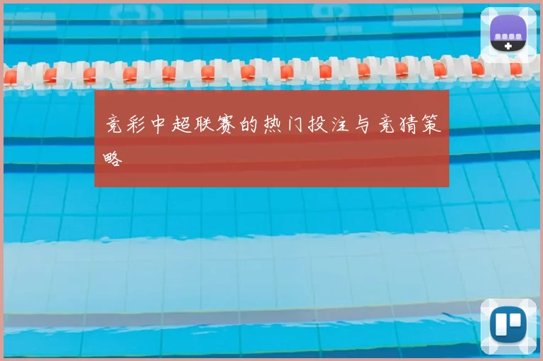 竞彩中超联赛的热门投注与竞猜策略
