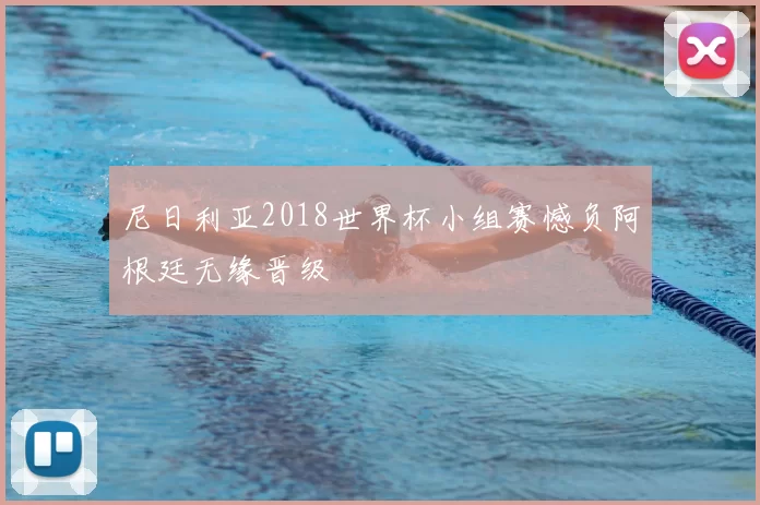 尼日利亚2018世界杯小组赛憾负阿根廷无缘晋级