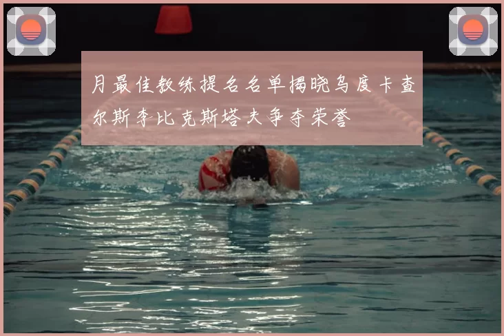 月最佳教练提名名单揭晓乌度卡查尔斯李比克斯塔夫争夺荣誉