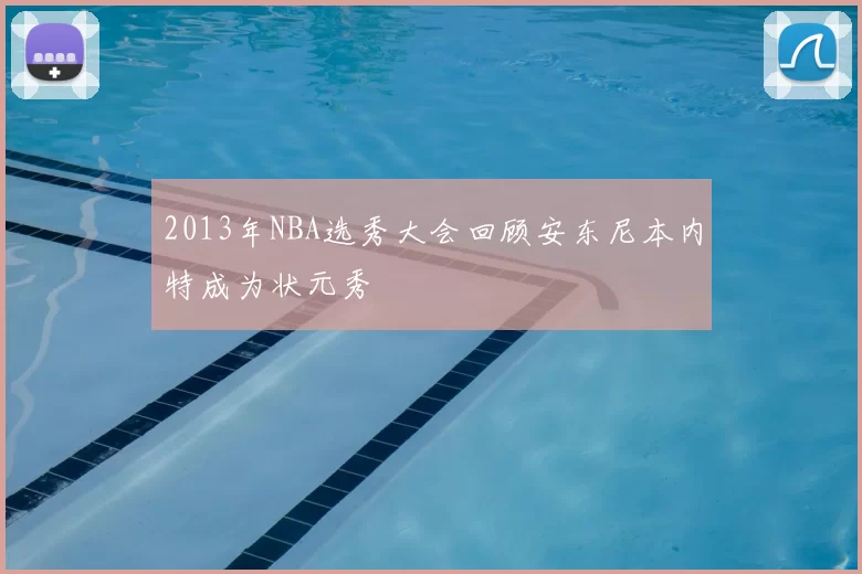 2013年NBA选秀大会回顾安东尼本内特成为状元秀