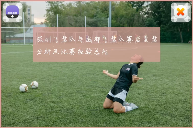 深圳飞盘队与成都飞盘队赛后复盘分析及比赛经验总结