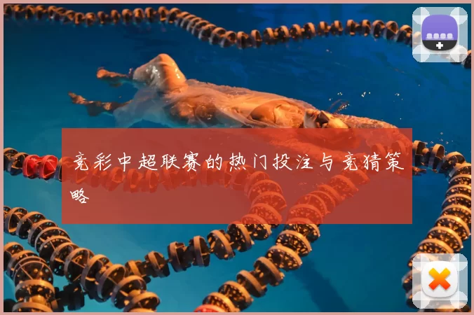 竞彩中超联赛的热门投注与竞猜策略
