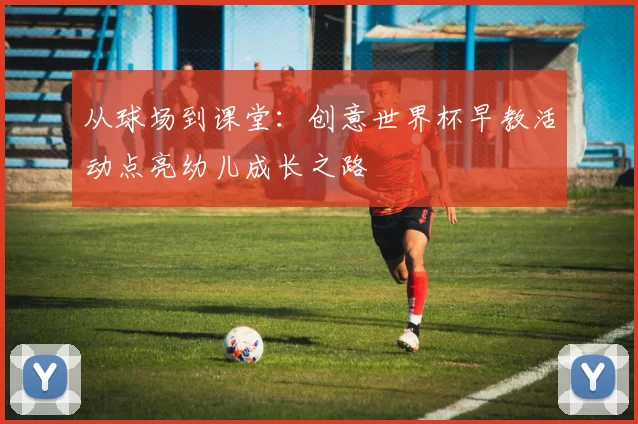 从球场到课堂:创意世界杯早教活动点亮幼儿成长之路