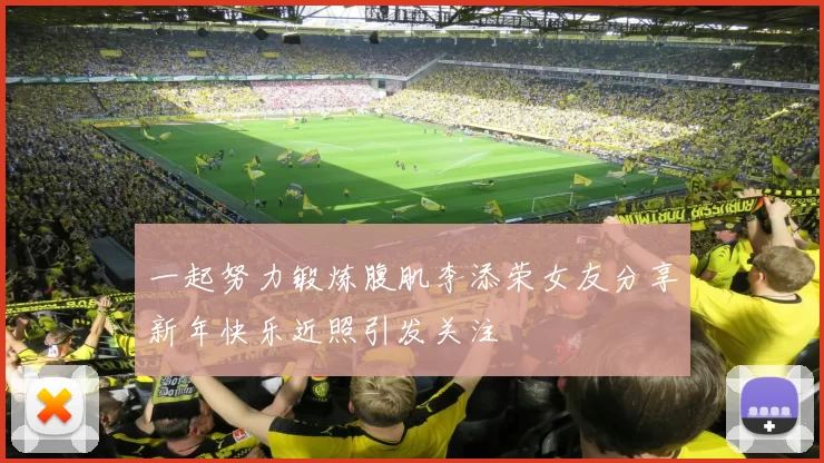 一起努力锻炼腹肌李添荣女友分享新年快乐近照引发关注