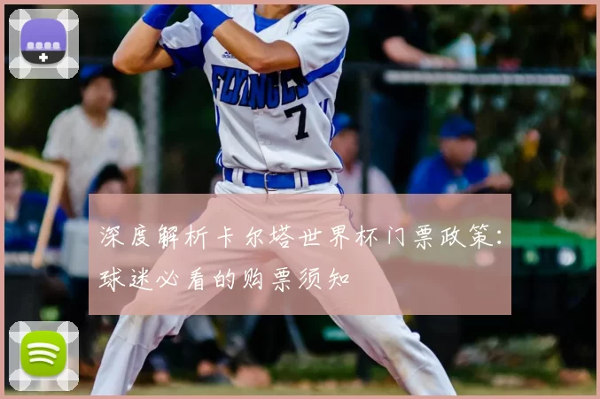 深度解析卡尔塔世界杯门票政策：球迷必看的购票须知