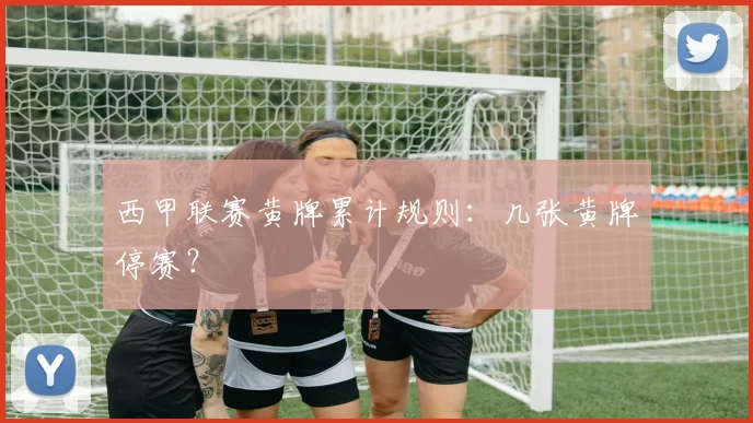西甲联赛黄牌累计规则:几张黄牌停赛?